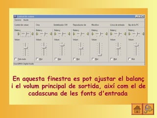 En aquesta finestra es pot ajustar el balanç
i el volum principal de sortida, així com el de
       cadascuna de les fonts d'entrada
 