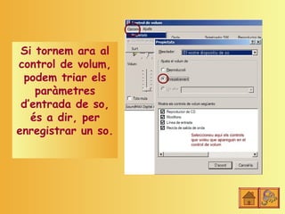 Si tornem ara al
control de volum,
 podem triar els
    paràmetres
 d’entrada de so,
   és a dir, per
enregistrar un so.
 