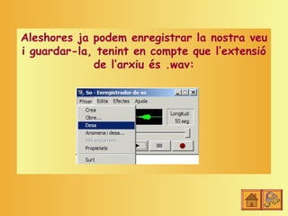 Aleshores ja podem enregistrar la nostra veu
i guardar-la, tenint en compte que l’extensió
             de l’arxiu és .wav:
 