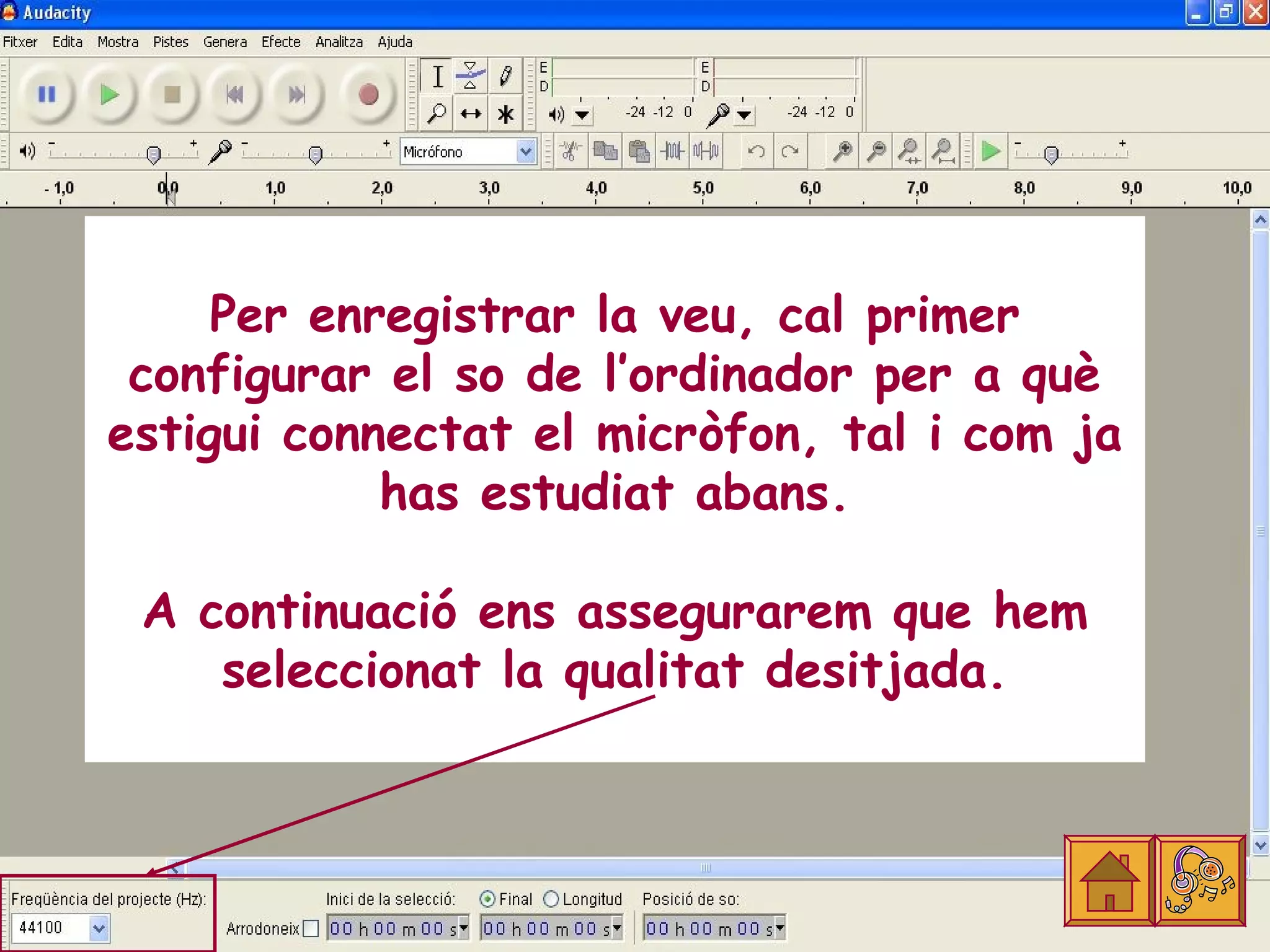 Per enregistrar la veu, cal primer
 configurar el so de l’ordinador per a què
estigui connectat el micròfon, tal i com ja
            has estudiat abans.

 A continuació ens assegurarem que hem
    seleccionat la qualitat desitjada.
 