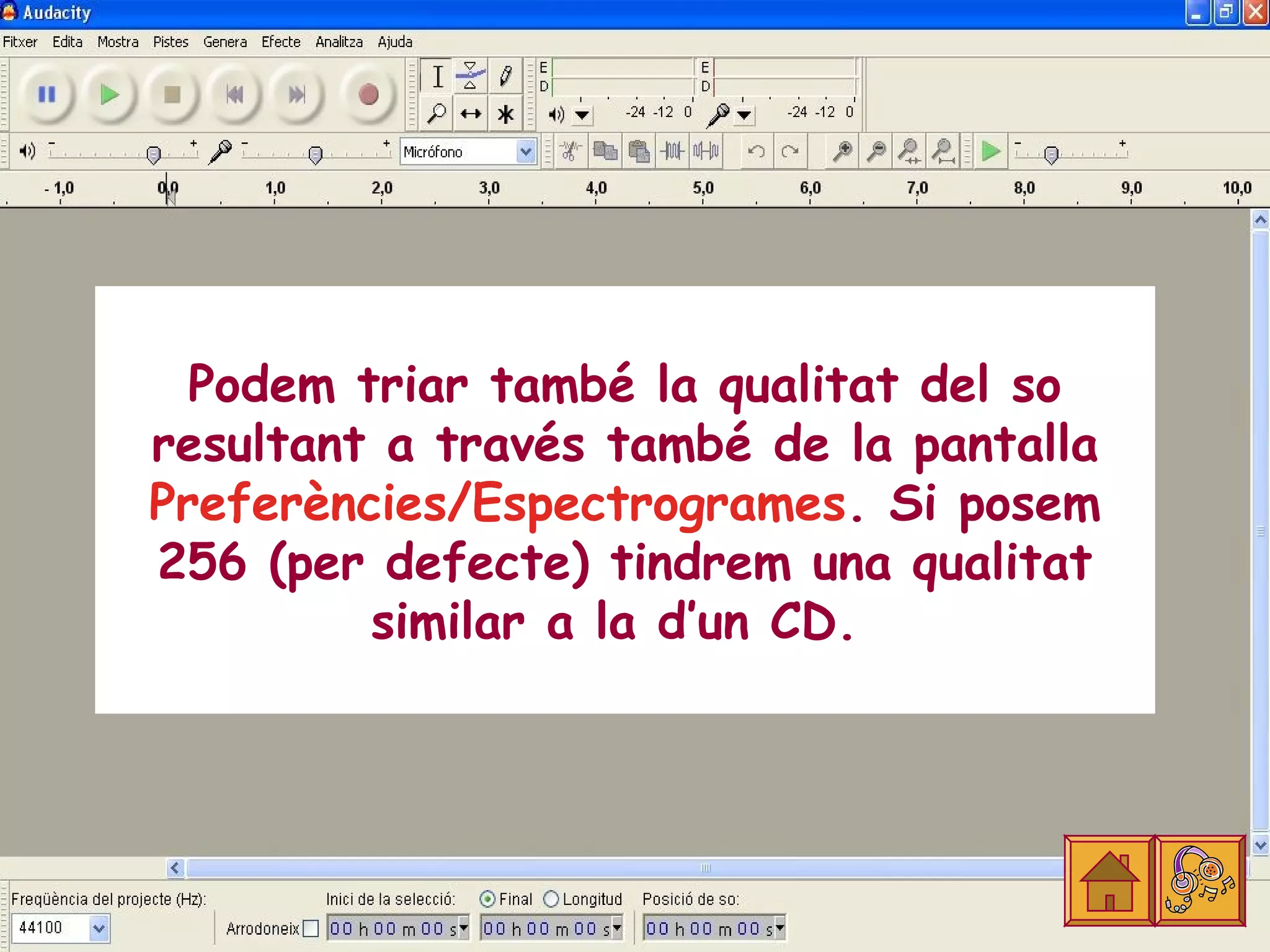 Podem triar també la qualitat del so
resultant a través també de la pantalla
Preferències/Espectrogrames. Si posem
256 (per defecte) tindrem una qualitat
         similar a la d’un CD.
 