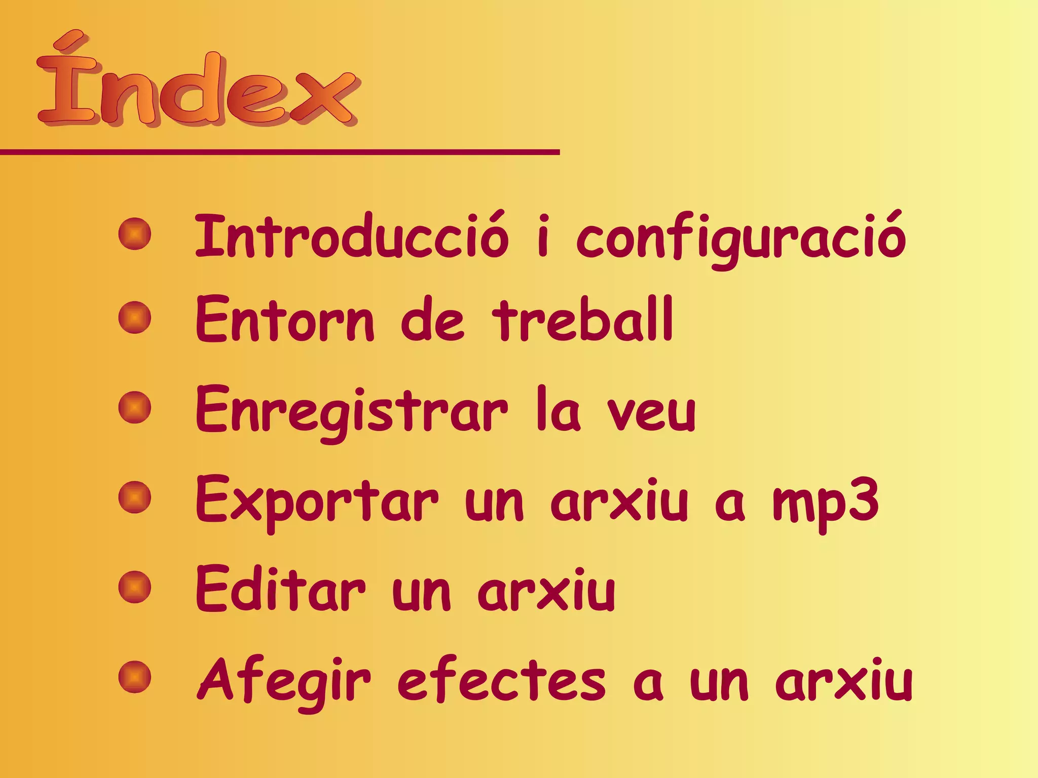 Introducció i configuració
Entorn de treball
Enregistrar la veu
Exportar un arxiu a mp3
Editar un arxiu
Afegir efectes a un arxiu
 