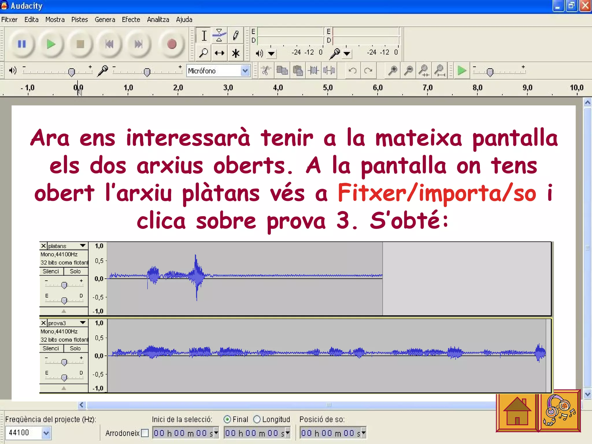 Ara ens interessarà tenir a la mateixa pantalla
 els dos arxius oberts. A la pantalla on tens
obert l’arxiu plàtans vés a Fitxer/importa/so i
          clica sobre prova 3. S’obté:
 