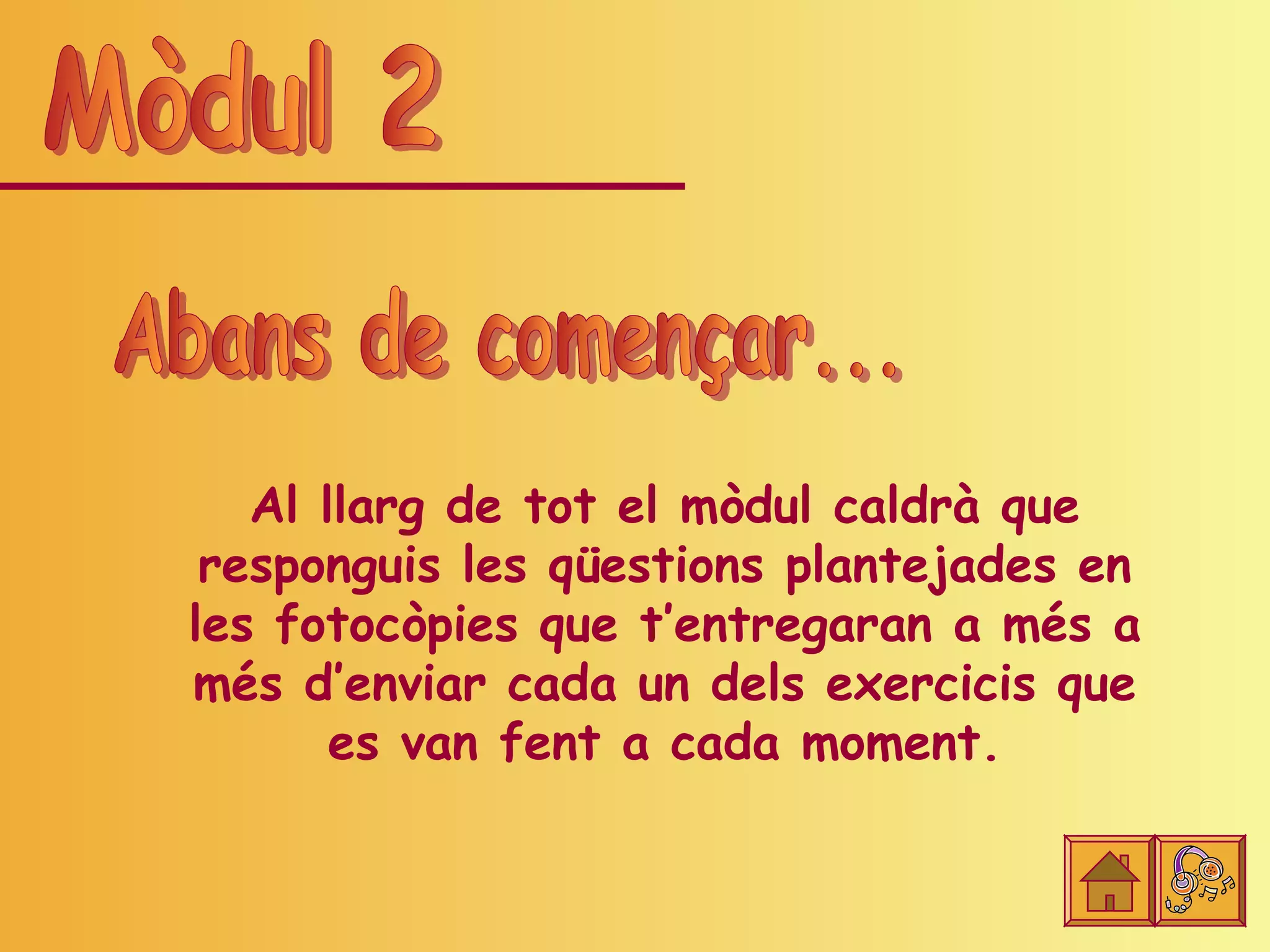 Al llarg de tot el mòdul caldrà que
 responguis les qüestions plantejades en
les fotocòpies que t’entregaran a més a
més d’enviar cada un dels exercicis que
       es van fent a cada moment.
 