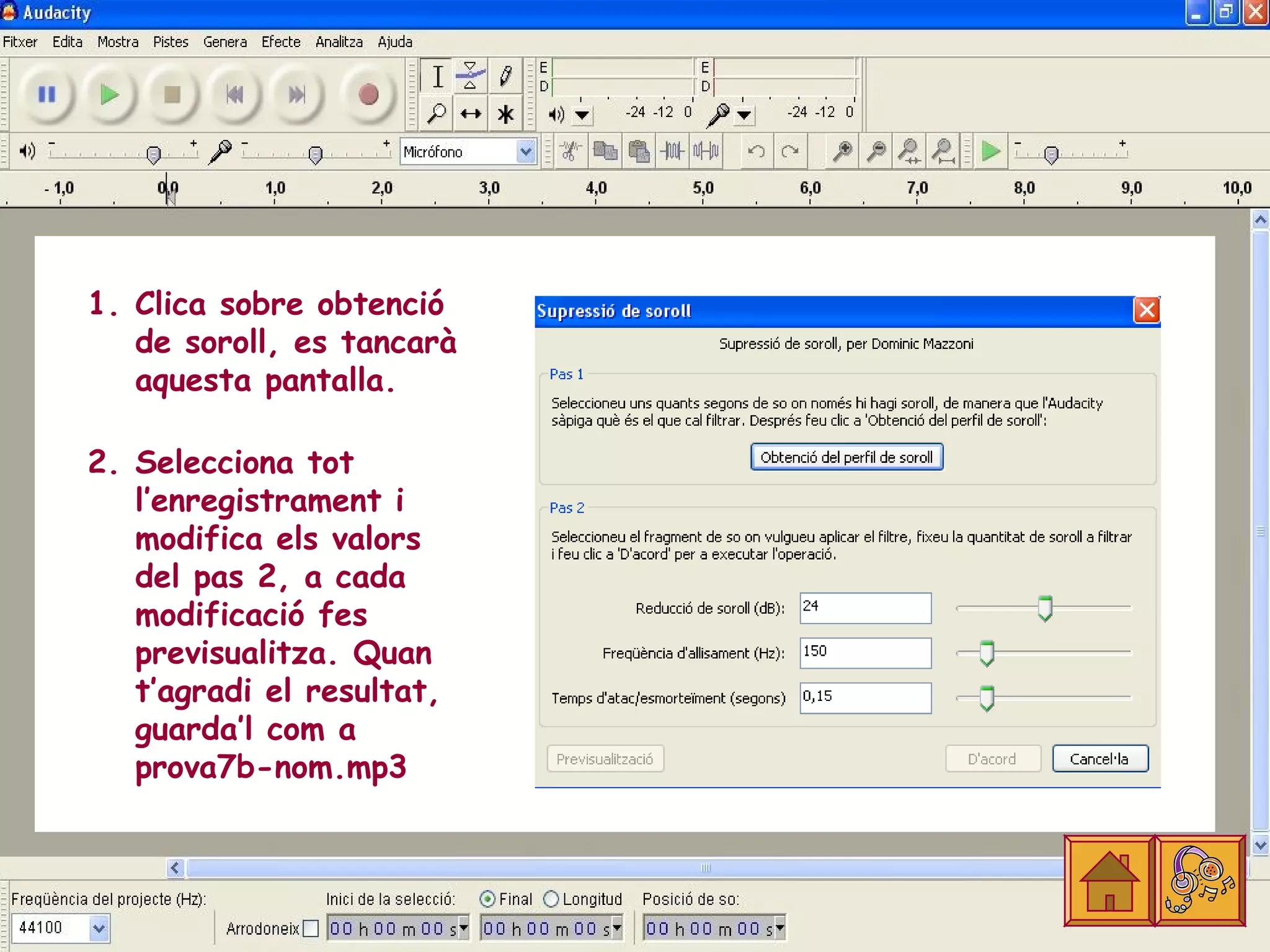 1. Clica sobre obtenció
   de soroll, es tancarà
   aquesta pantalla.

2. Selecciona tot
   l’enregistrament i
   modifica els valors
   del pas 2, a cada
   modificació fes
   previsualitza. Quan
   t’agradi el resultat,
   guarda’l com a
   prova7b-nom.mp3
 