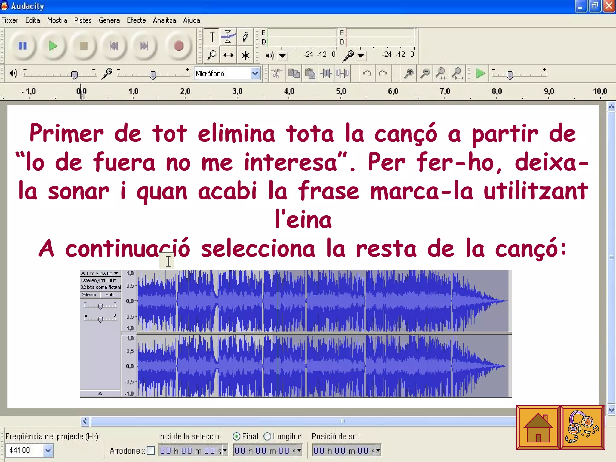 Primer de tot elimina tota la cançó a partir de
“lo de fuera no me interesa”. Per fer-ho, deixa-
la sonar i quan acabi la frase marca-la utilitzant
                        l’eina
   A continuació selecciona la resta de la cançó:
 