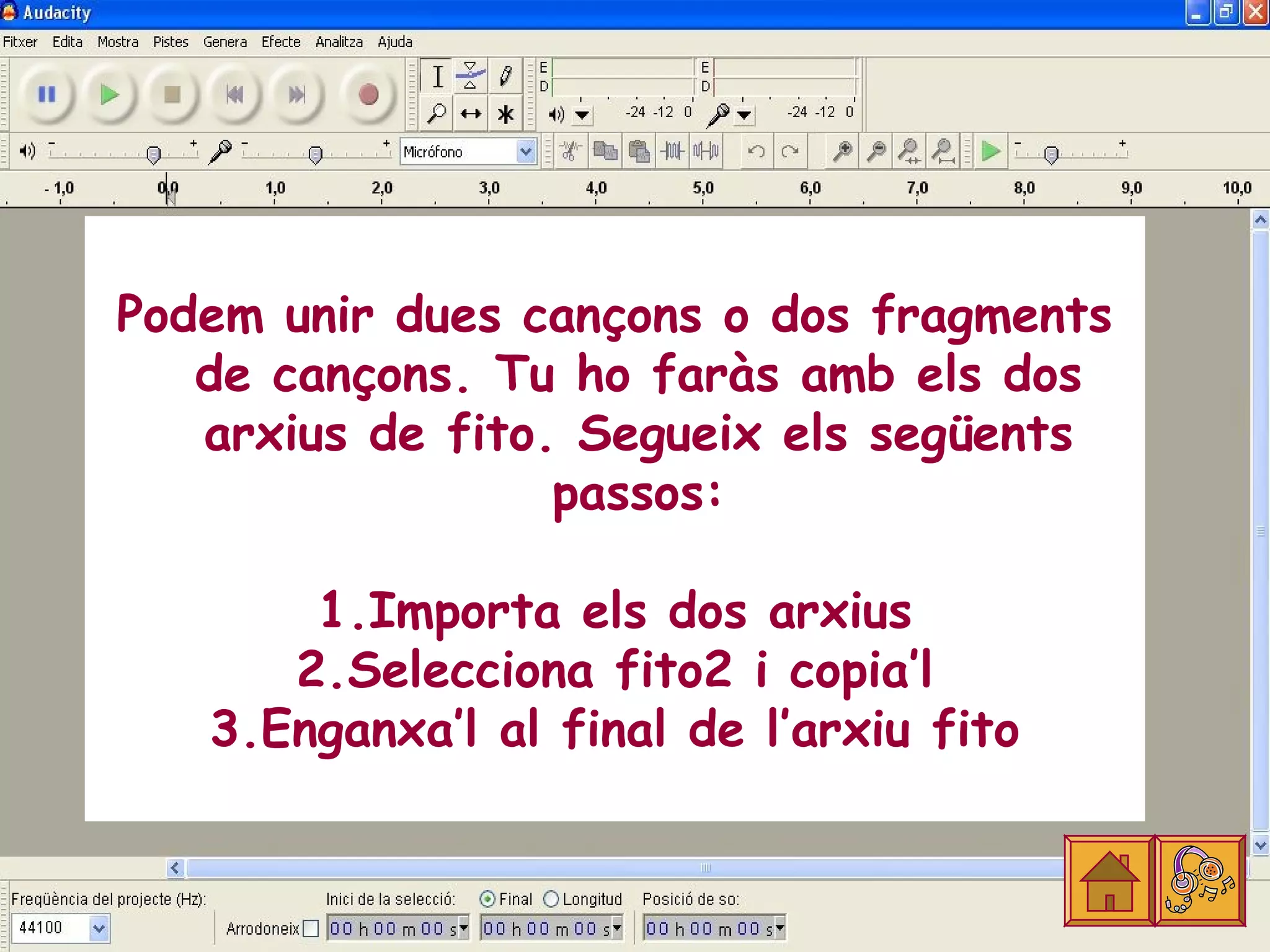 Podem unir dues cançons o dos fragments
   de cançons. Tu ho faràs amb els dos
   arxius de fito. Segueix els següents
                  passos:

       1.Importa els dos arxius
      2.Selecciona fito2 i copia’l
   3.Enganxa’l al final de l’arxiu fito
 