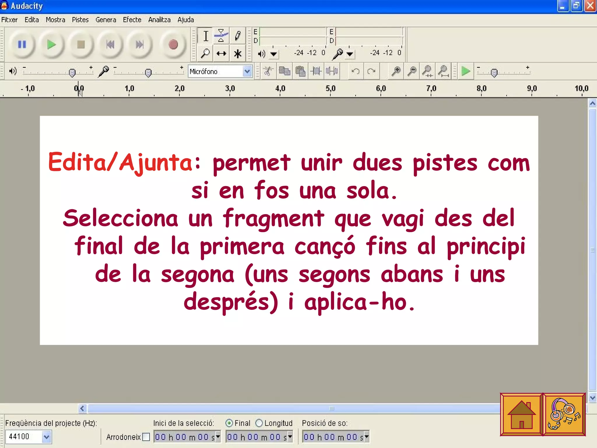 Edita/Ajunta: permet unir dues pistes com
              si en fos una sola.
 Selecciona un fragment que vagi des del
  final de la primera cançó fins al principi
    de la segona (uns segons abans i uns
             després) i aplica-ho.
 