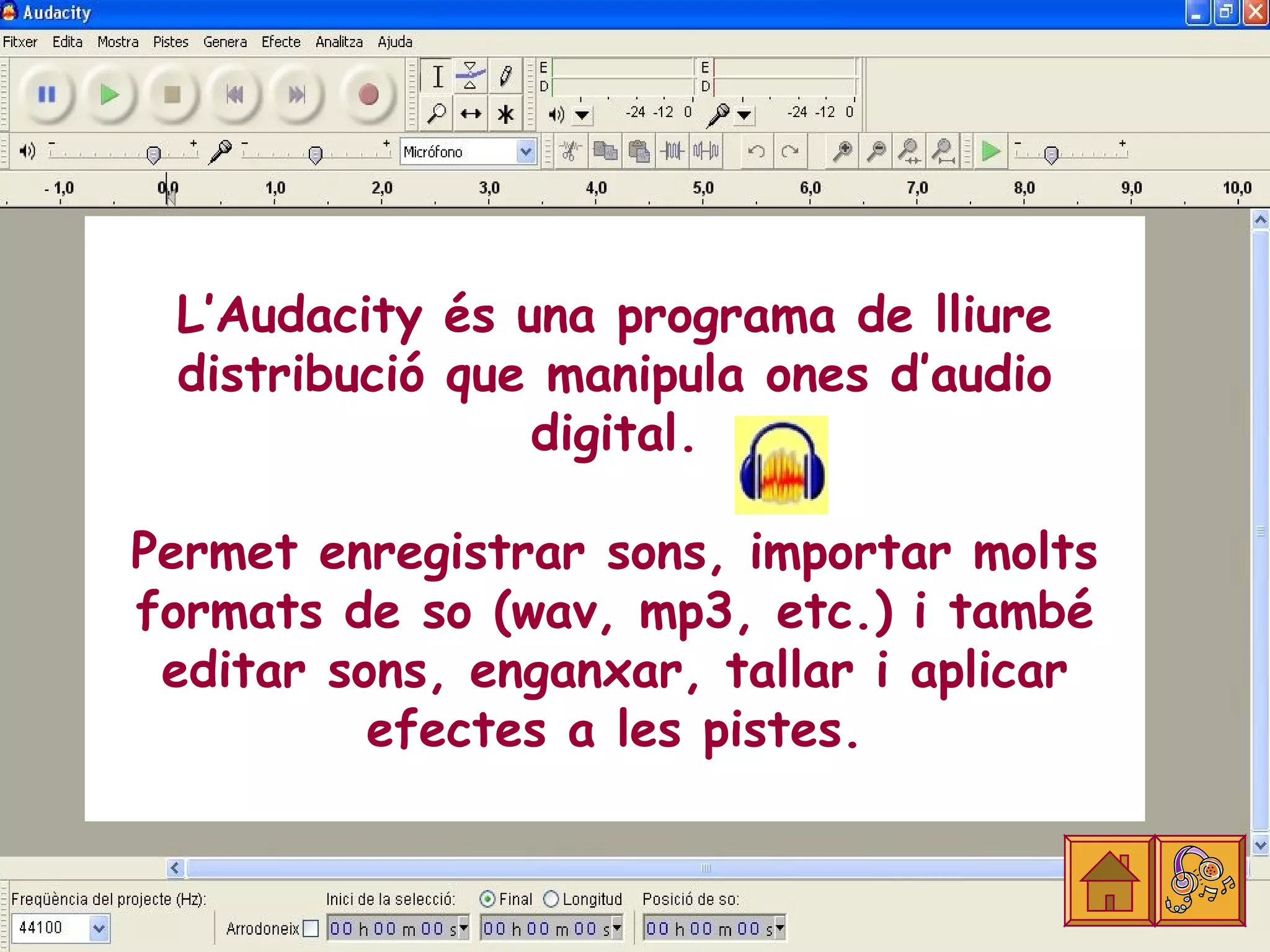 L’Audacity és una programa de lliure
 distribució que manipula ones d’audio
                digital.

Permet enregistrar sons, importar molts
formats de so (wav, mp3, etc.) i també
 editar sons, enganxar, tallar i aplicar
          efectes a les pistes.
 