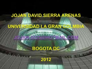 JOJAN DAVID SIERRA ARENAS

UNIVERSIDAD LA GRAN COLMBIA

  JOJAN-5025@HOTMAIL.COM

        BOGOTA DC

           2012
 