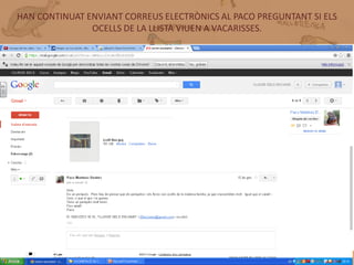 HAN CONTINUAT ENVIANT CORREUS ELECTRÒNICS AL PACO PREGUNTANT SI ELS
               OCELLS DE LA LLISTA VIUEN A VACARISSES.




       CORREUS ELECTRÒNICS PACO
 