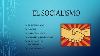 EL SOCIALISMO
 EL SIGNIFICADO
 ORIGEN
 CARACTERISTICAS
 AUTORES Y PENSADORES
 PRINCIPIOS DEL
SOCIALISMO
 CONCLUSIONES
 