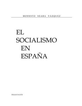 MODESTO   SEARA   VÁZQUEZ




    EL
    SOCIALISMO
     EN
     ESPAÑA




PRESENTACIÓN
 