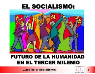 EL SOCIALISMO:




FUTURO DE LA HUMANIDAD
  EN EL TERCER MILENIO
   ¿Qué es el Socialismo?   1
 