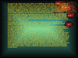 La esposa de Julian supo que Julian va a falsificar una escritura, al final, acepto la mentira. Julian viajo a valparaiso y fue a una notaria, pero antes fue a almorzar a un restauran y pregunto cual era el notario más viejo de Valparaíso y le dijeron y fue donde el, entonces se compro unas gafas negras y se hizo pasar por Davis, después consiguió el dinero, rompió la gafas en el suelo, y desde lejos oyó la vos de Davis: – Mister pardo: UD. hace mal, esos anteojos son verdaderamente míos Tomo el tren, regresó y se fue directo a la bolsa de comercio. Julian fue donde Gutiérrez y liquidó todas las acciones de  Adiós mi plata  Ahora con el cheque en el bolsillo, la modesta fachada de su casa le parecía + alegre, el chico salio a su encuentro: – ¡papa! ¡Papa! dame plata Julian lo tomo en brazos. Julian, fue a dejar al tren a Nito y Leonor (su hijo y su esposa). Se fueron al campo. Julian volvió y llego el cesar Para dejar sitio al abdomen, el le explico a Julián que por culpa de Davis, Goldenberg le disminuyó 50.000 acciones. Y julian le cortó, y después sonó el teléfono era ella de nuevo, recordándole lo de la novela. Don fortunato bastias dijo a julian que goldenberg le iba a agrandar unas tierras, la hacienda el peralillo, saco un papel, era un esquema, del río y de la hacienda el peralillo, aporte de bastias a la sociedad aurífera el tesoro. Una raya negra avanzaba como un muelle en la corriente y una línea de puntos indicaba el presunto aumento de de la propiedad a costa de cause. Fortunato pidió que davis lo ayudara. Julian dijo que el lo ayudara pero no tenia que decírselo a nadie. Ese día julian no fue a la bolsa. Durante un mes había tenido abandonada su oficina. A el lo invitaron a cenar a la casa de goldenberg, estaba anita llorando, el la consoló y le beso las manos. Llego el viejo magistrado don Cipriano, seguido de otro señor moreno, el coronel carranza. El magistrado empezó a hacer un discurso sobre los fenómenos oculares. Después apareció goldenberg. Hablando de las adiós mi plata. La comida fue triste. Julian se sentía vigilado, anita estaba muy triste, el único que hablaba era don Cipriano. Y después que julian se fue, goldenberg discutía con anita sobre Julián, y anita lo defendía, pero goldenberg planeaba un golpe contra Davis. 