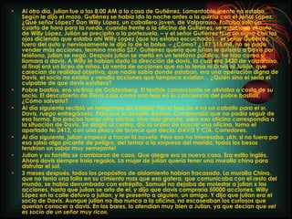 Al otro día, julian fue a las 8:00 AM a la casa de Gutiérrez. Lamentable mente no estaba. Según le dijo el mozo, Gutiérrez se había ido la noche antes a la quinta con el señor López. ¿Qué señor López? Don Willy López, un caballero joven, de Valparaíso. Faltaba solo un cuarto de hora para la rueda, cuando frente a la oficina de Gutiérrez, se estaciono el auto de Willy López. Julián se precipito a la portezuela. – y el señor Gutiérrez hizo un signo con los ojos diciendo que estaba ahí Willy Lopez (que los estaba escuchado)... el señor Gutiérrez, fuera del auto y nerviosamente le dijo lo de la bolsa. – ¿Cómo? ¿15? $15 mil, no se pudo vender más acciones, termino medio $27. Gutiérrez quería que julian le avisara a Davis por teléfono, julian se negó. Después julian se metió en un teléfono público, he hizo como si llamara a davis. A Willy le habían dado la dirección de davis, la cual era 3420 de valparaiso, al final era un liceo de niñas. La venta de acciones que no la tenía ni Davis ni Julián, que carecían de realidad objetiva, que nadie sabía donde estaban, era una operación digna de Davis, el socio no existía y vendía acciones que tampoco existían... ¿Quién sino el seria el culpable de que davis existiera? Pobre bastias, era víctima de Goldenberg. El terrible comerciante se aliviaba a costa de su socio. El descubierto de Davis caía como una teja en la conciencia del pobre bastias, ¿Cómo salvarlo? Al día siguiente recibió un telegrama de bastias:  Por el tren de 4 va un caballo para el sr. Davis, ruego entregárselo. Pido que lo acepte. Bastias.  Comprendió que no podía seguir de esa forma. Era preciso tomar otra oficina. Una más grande, pero esa oficina correspondía a la situación de Davis. Se dirigió al centro, dio la orden de buscar una oficina, tomo el apartado № 2413, con una placa de bronce que decía:  DAVIS Y CÎA. Corredores . Al día siguiente, julian empezó a hacer la novela. Pero eso no interesaba. ¡Ah, si no fuera por esa salsa algo picante de peligro, del temor a la sorpresa del marido, todos los besos tendrían un sabor muy semejante! Julian y su familia se cambiaron de casa. Que alegre era la nueva casa. Era estilo inglés. Ahora davis siempre traía regalos. La mujer de julian quería tener una muralla china para disfrutar el sol. 3 meses después, todos los propósitos de aislamiento habían fracasado. La muralla China, que no tenia una falla en su cimiento mas que esa gatera, que comunicaba con el resto del mundo, se había derrumbado con estrépito. Samuel no dejaba de molestar a julian x las acciones, hasta que julian se arto de el, y dijo que davis compraría 50000 acciones. Willy López en la calle detuvo a julian, y le presento a alguien, un amigo. Y dijo que julian era el socio de Davis. Aunque julian no iba nunca a la oficina, no escaseaban los curiosos que querían conocer a davis. En los bares, lo atendían muy bien a Julian, ya que decían que  «el es socio de un señor muy rico». 