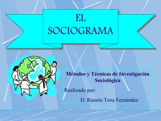 EL SOCIOGRAMA Métodos y Técnicas de Investigación Sociológica Realizado por: D. Ramón Tena Fernández 