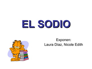 EL SODIO Exponen: Laura Díaz, Nicole Edith 