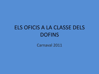 ELS OFICIS A LA CLASSE DELS DOFINS Carnaval2011 