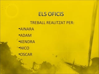 TREBALL REALITZAT PER:
•AINARA
•ADAM
•KENDRA
•NICO
•OSCAR

 