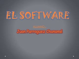 EL SOFTWARE
        ALUMNO :

 Juan Parraguez Chanamé
 