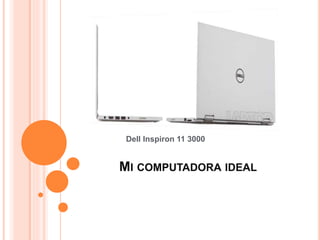 Dell Inspiron 11 3000 
MI COMPUTADORA IDEAL 
 