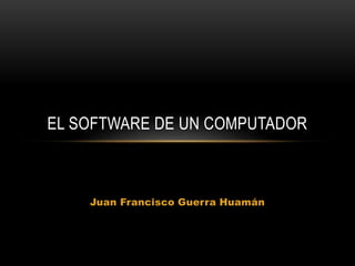 EL SOFTWARE DE UN COMPUTADOR 
Juan Francisco Guerra Huamán 
 