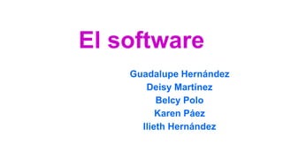 El software
Guadalupe Hernández
Deisy Martínez
Belcy Polo
Karen Páez
Ilieth Hernández
 