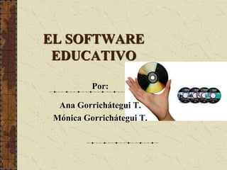 EL SOFTWARE
 EDUCATIVO

          Por:

  Ana Gorrichátegui T.
 Mónica Gorrichátegui T.
 