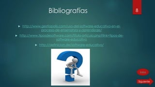 Bibliografías
 http://www.gestiopolis.com/uso-del-software-educativo-en-el-
proceso-de-ensenanza-y-aprendizaje/
 http://www.tiposdesoftware.com/titulo-articulo.php?link=tipos-de-
software-educativo
 http://definicion.de/software-educativo/
8
Índice
 