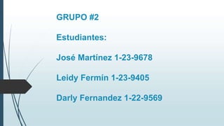 GRUPO #2
Estudiantes:
José Martínez 1-23-9678
Leidy Fermín 1-23-9405
Darly Fernandez 1-22-9569
 