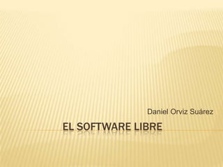 EL SOFTWARE LIBRE
Daniel Orviz Suárez
 