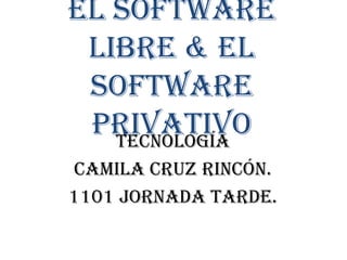 El software
 libre & el
 software
 privativo
   Tecnología
Camila Cruz Rincón.
1101 Jornada Tarde.
 