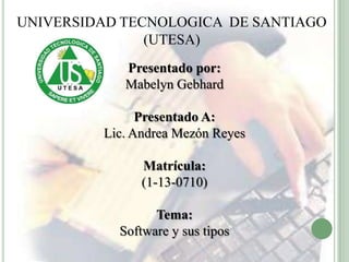 UNIVERSIDAD TECNOLOGICA DE SANTIAGO
(UTESA)
Presentado por:
Mabelyn Gebhard
Presentado A:
Lic. Andrea Mezón Reyes
Matrícula:
(1-13-0710)
Tema:
Software y sus tipos
 