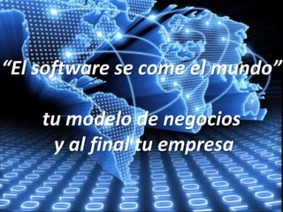 “El software se come el mundo”
tu modelo de negocios
y al final tu empresa
 