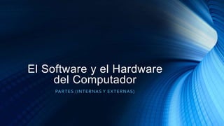 El Software y el Hardware
del Computador
PARTES (INTERNAS Y EXTERNAS)
 