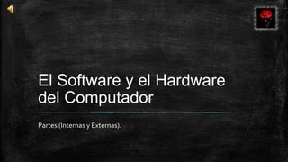 El Software y el Hardware
del Computador
Partes (Internas y Externas).
 