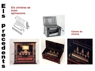 Els cilindres de
pues:
aplicacions.




                   Caixes de
                   música
 