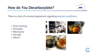 How do You Decarboxylate?
There is a lack of universal agreement regarding reaction conditions.
• Oven heating
• Hot plate
• Microwave
• Oil bath
• Other?
 