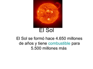 El Sol
El Sol se formó hace 4.650 millones
de años y tiene combustible para
5.500 millones más
 