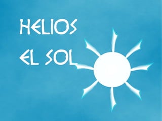 HELIOS 
EL SOL 
 