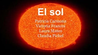 El sol
Patricia Carmona
Victoria Frances
Laura Mateo
Claudia Pichel
 