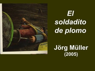 El
soldadito
de plomo
Jörg Müller
(2005)
 