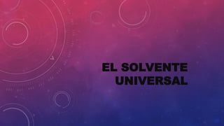 EL SOLVENTE
UNIVERSAL
 