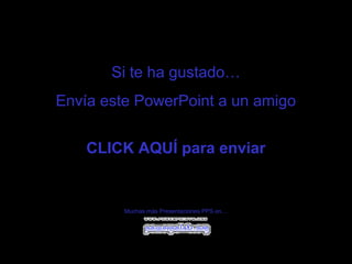Si te ha gustado… 
Envía este PowerPoint a un amigo 
CLICK AQUÍ para enviar 
Muchas más Presentaciones PPS en… 
 
