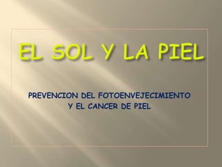 PREVENCION DEL FOTOENVEJECIMIENTO  Y EL CANCER DE PIEL EL SOL Y LA PIEL 