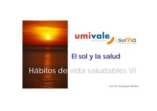El sol y la salud

Hábitos de vida saludables VI
                       Juan M. Verdeguer Miralles
 