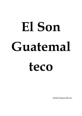  
 
El Son 
Guatemal
teco 
 
 
 
 
 
Anibal Zapata Rivera 
 
 