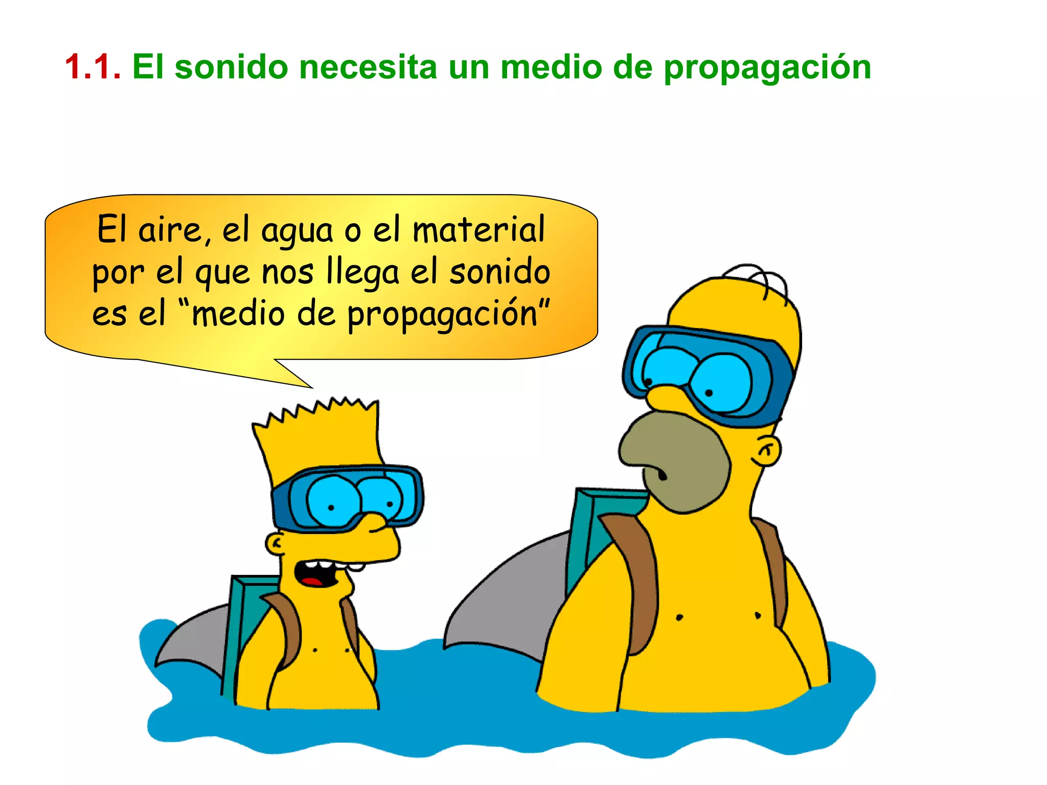 1.1.   El sonido necesita un medio de propagación El aire, el agua o el material por el que nos llega el sonido es el “medio de propagación” 