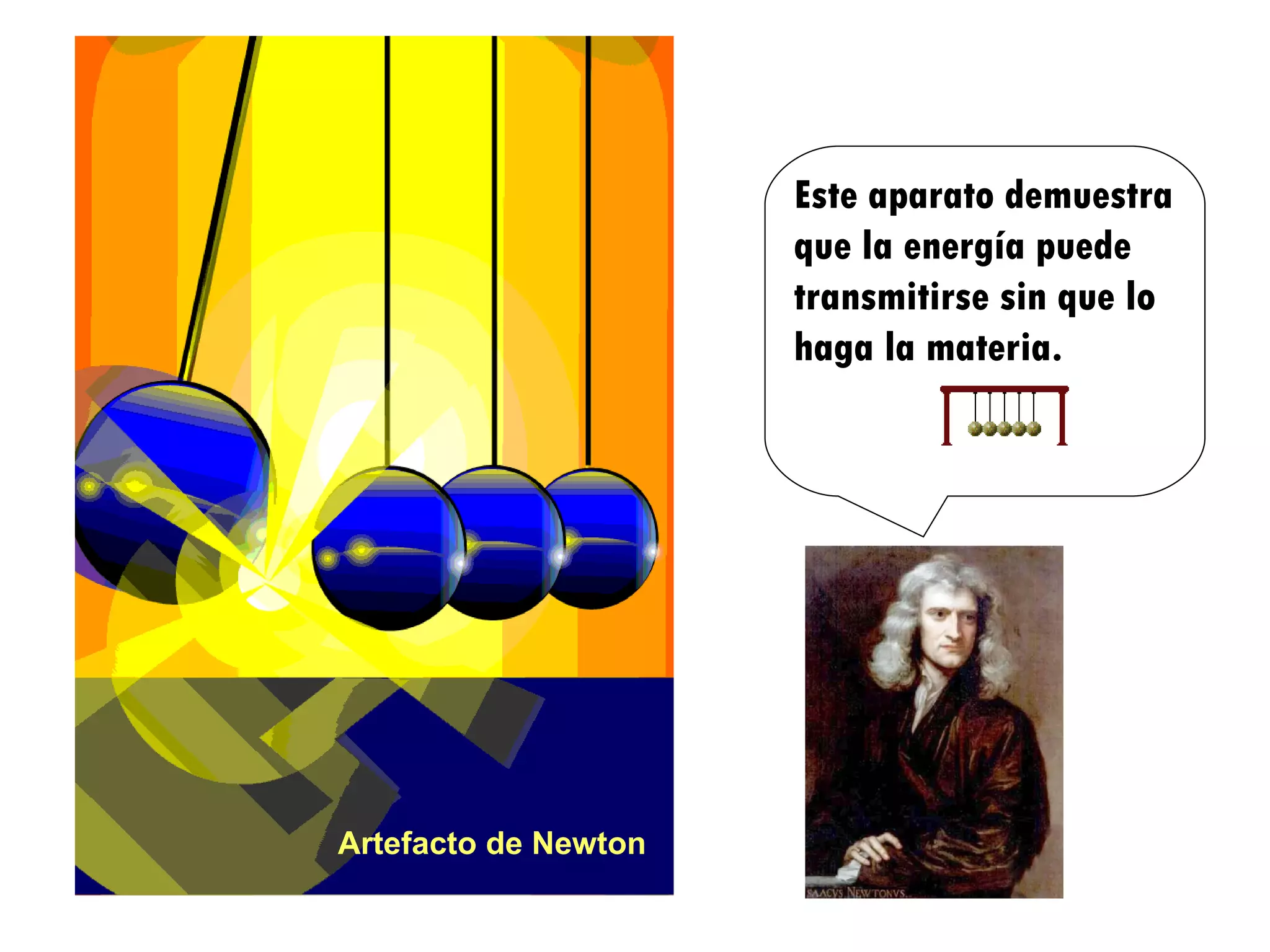 Este aparato demuestra que la energía puede transmitirse sin que lo haga la materia. Hoy día este aparato lo conocemos como el “Artefacto de Newton” Artefacto de Newton 